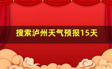 搜索泸州天气预报15天