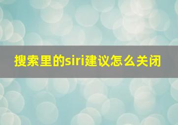 搜索里的siri建议怎么关闭