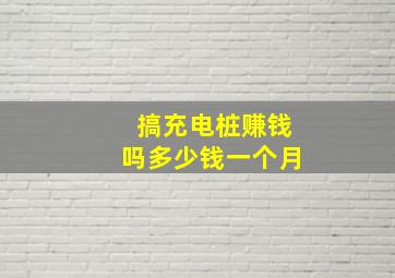 搞充电桩赚钱吗多少钱一个月