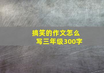 搞笑的作文怎么写三年级300字