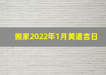 搬家2022年1月黄道吉日