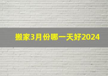 搬家3月份哪一天好2024