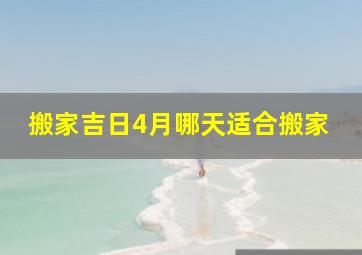 搬家吉日4月哪天适合搬家