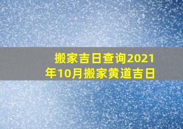 搬家吉日查询2021年10月搬家黄道吉日