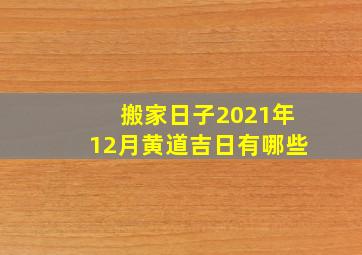 搬家日子2021年12月黄道吉日有哪些