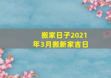 搬家日子2021年3月搬新家吉日