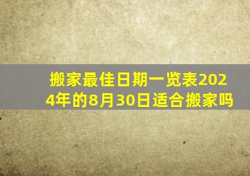 搬家最佳日期一览表2024年的8月30日适合搬家吗