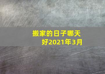 搬家的日子哪天好2021年3月