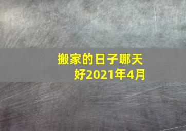 搬家的日子哪天好2021年4月