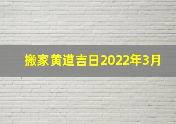 搬家黄道吉日2022年3月