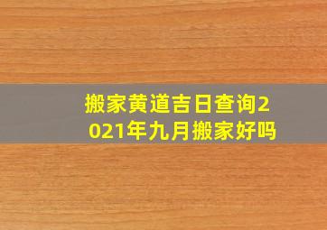 搬家黄道吉日查询2021年九月搬家好吗