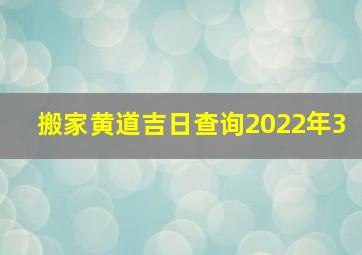 搬家黄道吉日查询2022年3