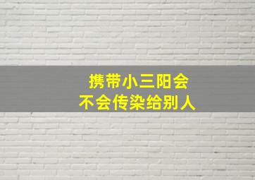 携带小三阳会不会传染给别人