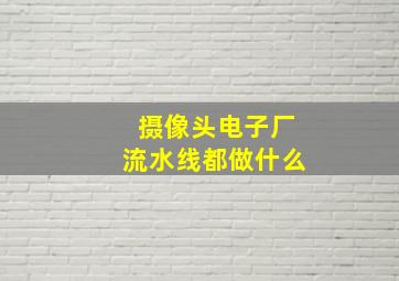 摄像头电子厂流水线都做什么