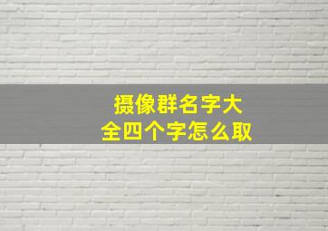 摄像群名字大全四个字怎么取