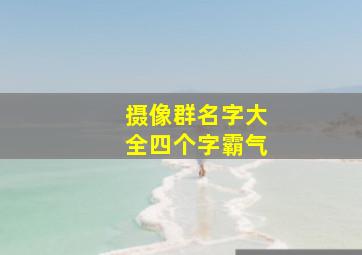 摄像群名字大全四个字霸气