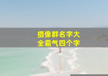 摄像群名字大全霸气四个字