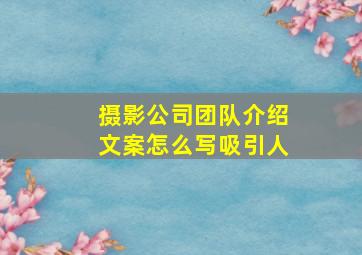 摄影公司团队介绍文案怎么写吸引人