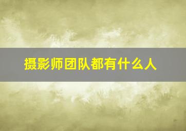 摄影师团队都有什么人