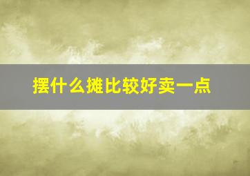 摆什么摊比较好卖一点