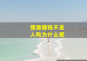 摆摊赚钱不丢人吗为什么呢