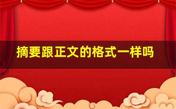 摘要跟正文的格式一样吗