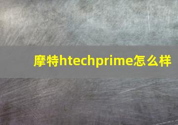 摩特htechprime怎么样