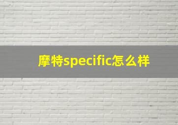 摩特specific怎么样