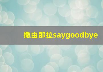 撒由那拉saygoodbye