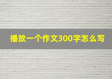 播放一个作文300字怎么写