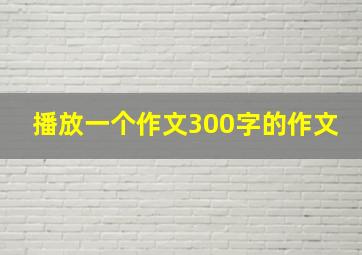 播放一个作文300字的作文