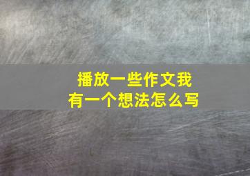 播放一些作文我有一个想法怎么写