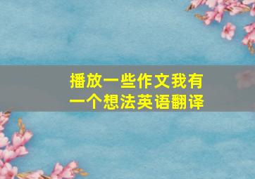 播放一些作文我有一个想法英语翻译