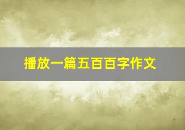 播放一篇五百百字作文