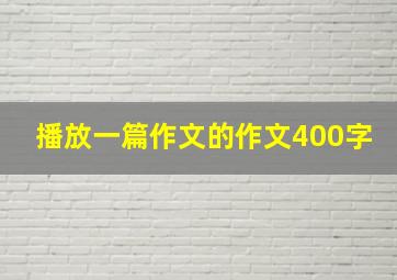 播放一篇作文的作文400字