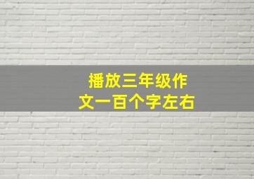 播放三年级作文一百个字左右