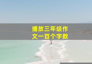 播放三年级作文一百个字数