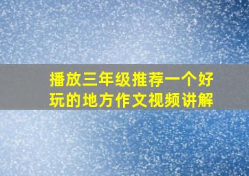 播放三年级推荐一个好玩的地方作文视频讲解