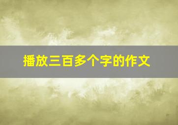 播放三百多个字的作文