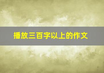 播放三百字以上的作文