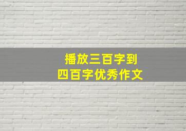 播放三百字到四百字优秀作文