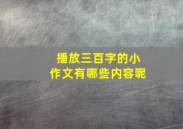 播放三百字的小作文有哪些内容呢