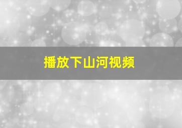 播放下山河视频