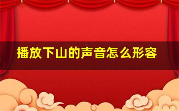 播放下山的声音怎么形容