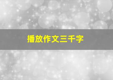 播放作文三千字