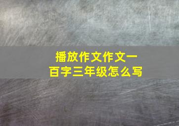 播放作文作文一百字三年级怎么写