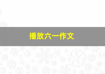 播放六一作文