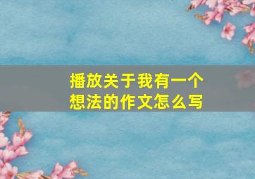 播放关于我有一个想法的作文怎么写