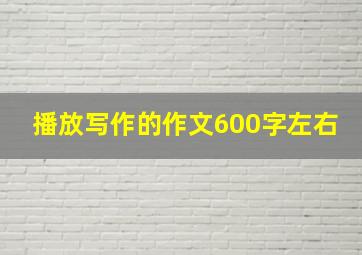 播放写作的作文600字左右