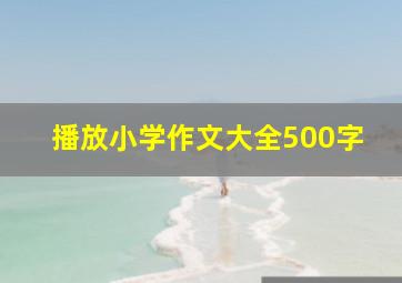 播放小学作文大全500字